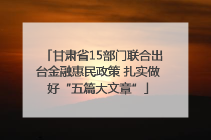 甘肃省15部门联合出台金融惠民政策 扎实做好“五篇大文章”