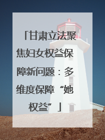 甘肃立法聚焦妇女权益保障新问题：多维度保障“她权益”