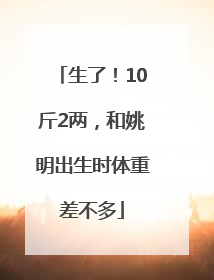 生了！10斤2两，和姚明出生时体重差不多
