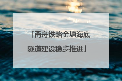 甬舟铁路金塘海底隧道建设稳步推进
