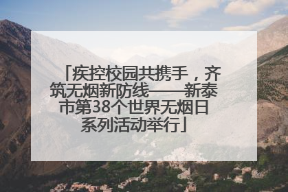疾控校园共携手，齐筑无烟新防线——新泰市第38个世界无烟日系列活动举行