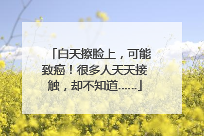 白天擦脸上，可能致癌！很多人天天接触，却不知道……