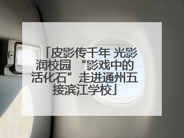 皮影传千年 光影润校园 “影戏中的活化石”走进通州五接滨江学校