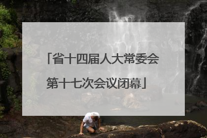 省十四届人大常委会第十七次会议闭幕