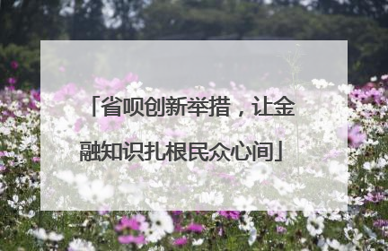 省呗创新举措，让金融知识扎根民众心间
