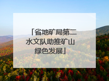 省地矿局第二水文队助推矿山绿色发展