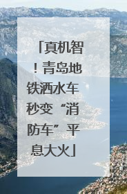 真机智！青岛地铁洒水车秒变“消防车”平息大火