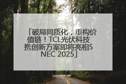 破局同质化，重构价值链！TCL光伏科技携创新方案即将亮相SNEC 2025