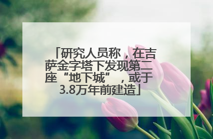 研究人员称，在吉萨金字塔下发现第二座“地下城”，或于3.8万年前建造