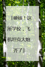 硬核！这所学校，飞机坦克大炮齐了