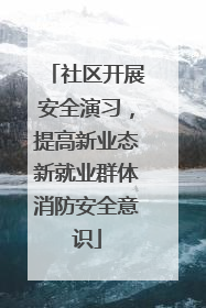 社区开展安全演习，提高新业态新就业群体消防安全意识