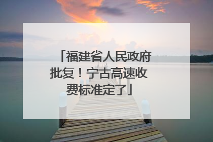 福建省人民政府批复！宁古高速收费标准定了