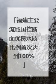 福建主要流域国控断面优良水质比例首次达到100%