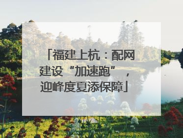 福建上杭:配网建设“加速跑”,迎峰度夏添保障