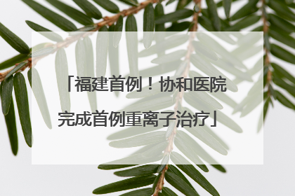 福建首例！协和医院完成首例重离子治疗