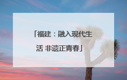 福建：融入现代生活 非遗正青春