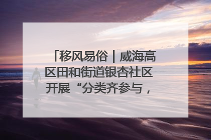 移风易俗｜威海高区田和街道银杏社区开展“分类齐参与，低碳新时尚”垃圾分类主题宣传活动