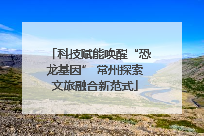 科技赋能唤醒“恐龙基因” 常州探索文旅融合新范式