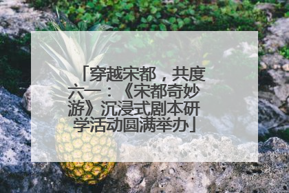 穿越宋都，共度六一：《宋都奇妙游》沉浸式剧本研学活动圆满举办