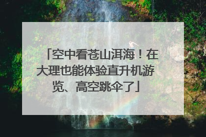 空中看苍山洱海！在大理也能体验直升机游览、高空跳伞了