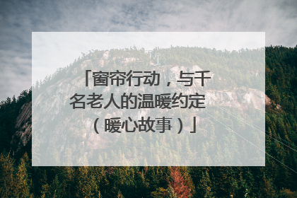 窗帘行动，与千名老人的温暖约定（暖心故事）