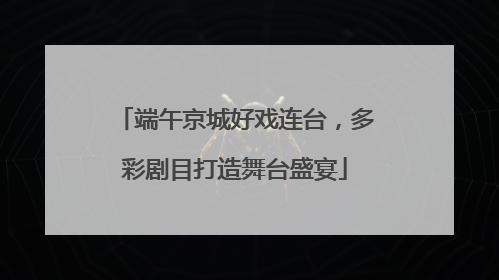 端午京城好戏连台，多彩剧目打造舞台盛宴