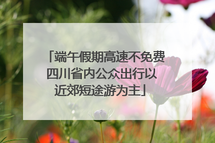 端午假期高速不免费 四川省内公众出行以近郊短途游为主