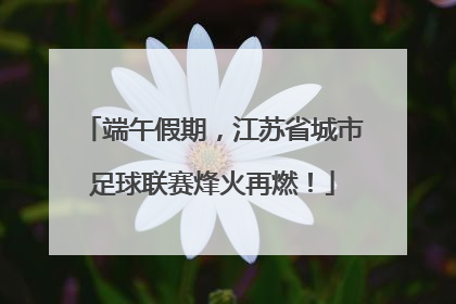 端午假期，江苏省城市足球联赛烽火再燃！