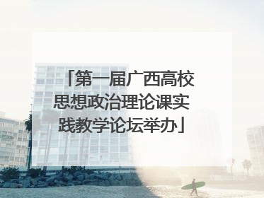第一届广西高校思想政治理论课实践教学论坛举办