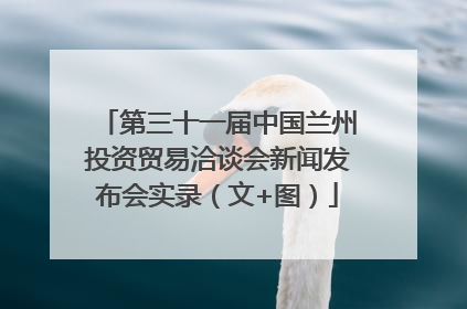 第三十一届中国兰州投资贸易洽谈会新闻发布会实录（文+图）