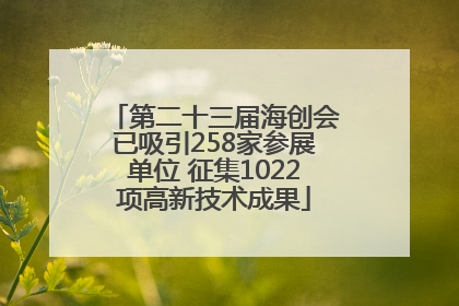 第二十三届海创会已吸引258家参展单位 征集1022项高新技术成果