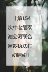 第154次中老缅泰湄公河联合巡逻执法行动启动