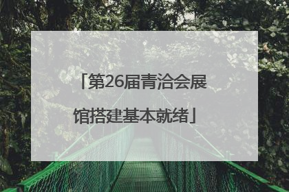 第26届青洽会展馆搭建基本就绪