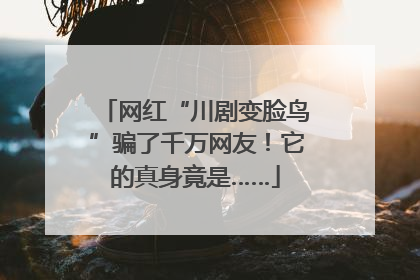 网红“川剧变脸鸟”骗了千万网友！它的真身竟是……
