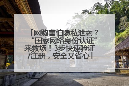 网购害怕隐私泄露？“国家网络身份认证”来救场！3步快速验证/注册，安全又省心