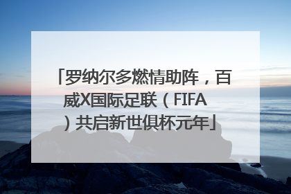 罗纳尔多燃情助阵，百威X国际足联（FIFA）共启新世俱杯元年