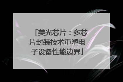 美光芯片：多芯片封装技术重塑电子设备性能边界