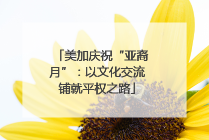 美加庆祝“亚裔月”：以文化交流铺就平权之路