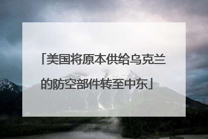 美国将原本供给乌克兰的防空部件转至中东