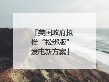 美国政府拟推“松绑版”发电新方案