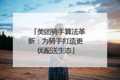 美团骑手算法革新：为骑手打造更优配送生态