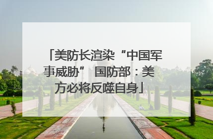 美防长渲染“中国军事威胁” 国防部：美方必将反噬自身