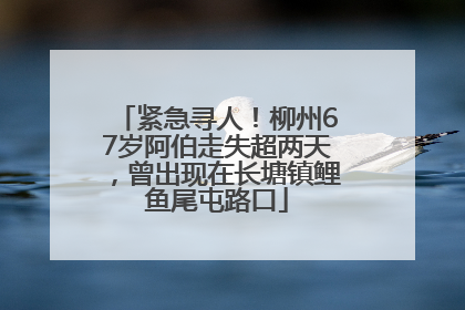 紧急寻人！柳州67岁阿伯走失超两天，曾出现在长塘镇鲤鱼尾屯路口
