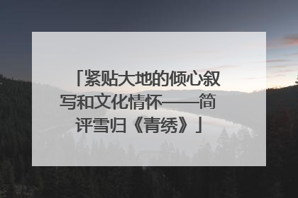 紧贴大地的倾心叙写和文化情怀——简评雪归《青绣》