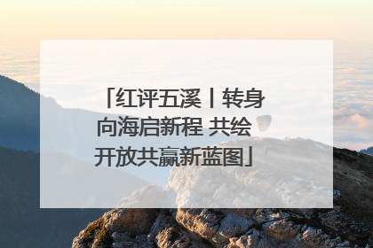 红评五溪丨转身向海启新程 共绘开放共赢新蓝图