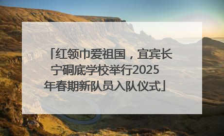 红领巾爱祖国，宜宾长宁硐底学校举行2025年春期新队员入队仪式