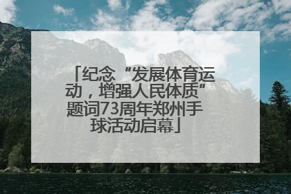 纪念“发展体育运动，增强人民体质”题词73周年郑州手球活动启幕