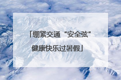 绷紧交通“安全弦” 健康快乐过暑假