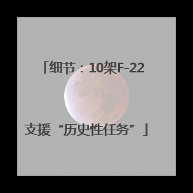 细节：10架F-22支援“历史性任务”