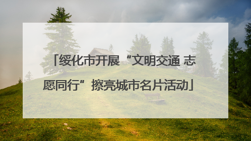 绥化市开展“文明交通 志愿同行”擦亮城市名片活动